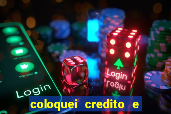 coloquei credito e nao caiu vivo